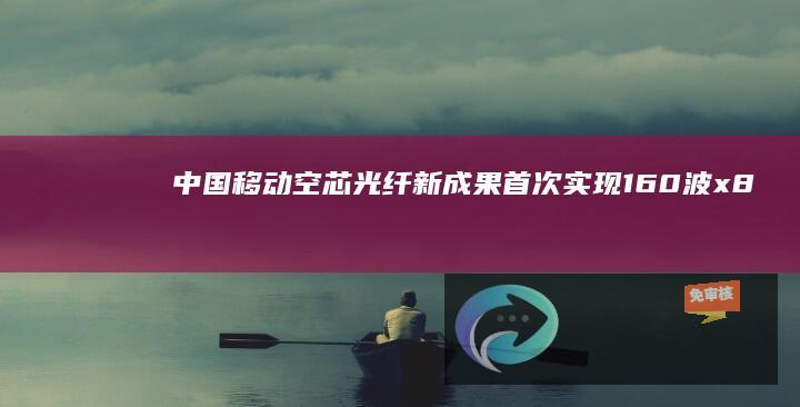 中国移动空芯光纤新成果：首次实现160波x800G传输系统和S+C+L超宽谱同波长单纤双向377.6Tb/s百公里传输